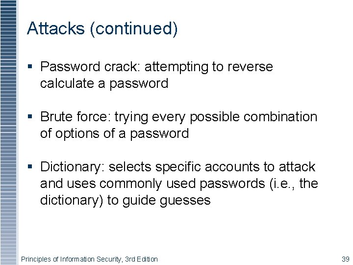 Attacks (continued) Password crack: attempting to reverse calculate a password Brute force: trying every