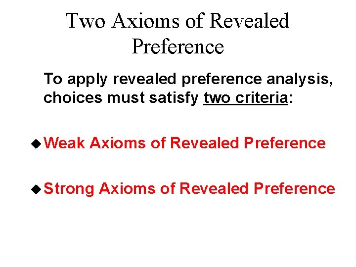 Two Axioms of Revealed Preference To apply revealed preference analysis, choices must satisfy two