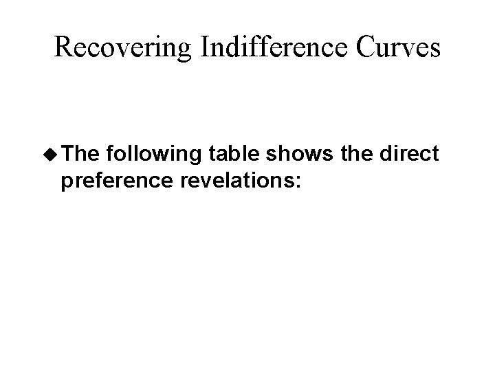 Recovering Indifference Curves u The following table shows the direct preference revelations: 