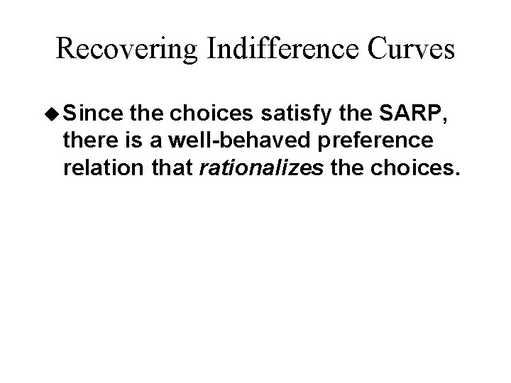 Recovering Indifference Curves u Since the choices satisfy the SARP, there is a well-behaved