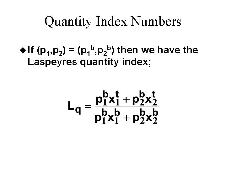 Quantity Index Numbers u If (p 1, p 2) = (p 1 b, p