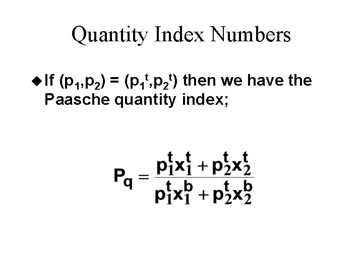 Quantity Index Numbers u If (p 1, p 2) = (p 1 t, p