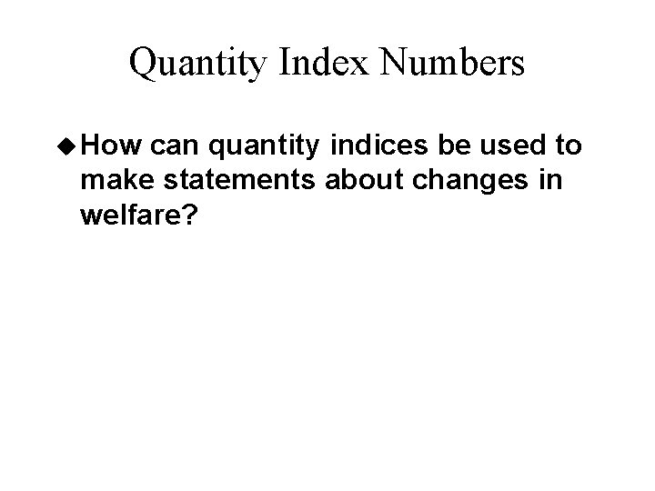 Quantity Index Numbers u How can quantity indices be used to make statements about