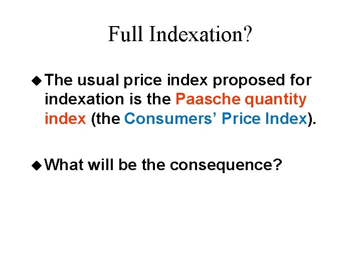 Full Indexation? u The usual price index proposed for indexation is the Paasche quantity