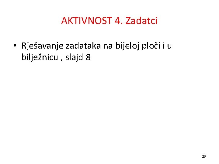 AKTIVNOST 4. Zadatci • Rješavanje zadataka na bijeloj ploči i u bilježnicu , slajd