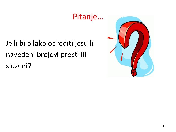 Pitanje… Je li bilo lako odrediti jesu li navedeni brojevi prosti ili složeni? 30