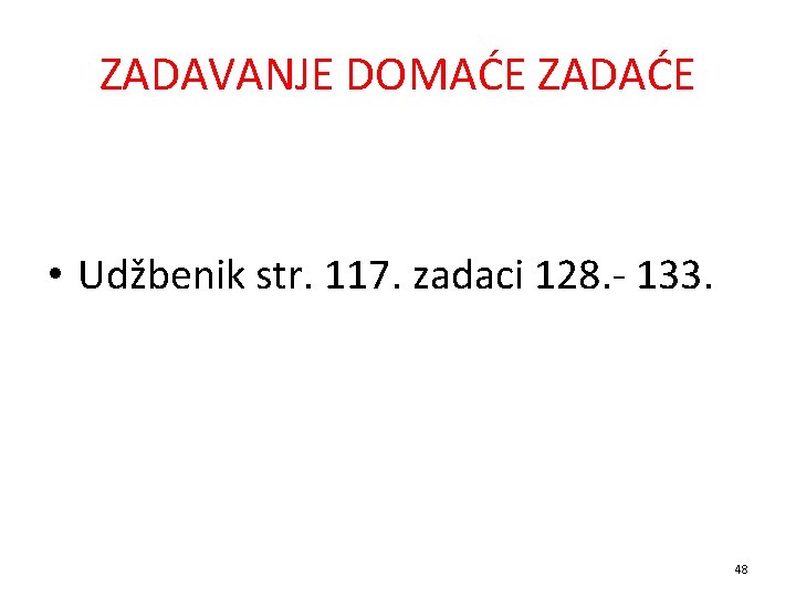 ZADAVANJE DOMAĆE ZADAĆE • Udžbenik str. 117. zadaci 128. - 133. 48 