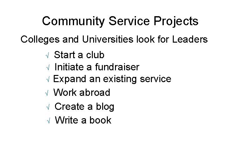 Community Service Projects Colleges and Universities look for Leaders Start a club √ Initiate