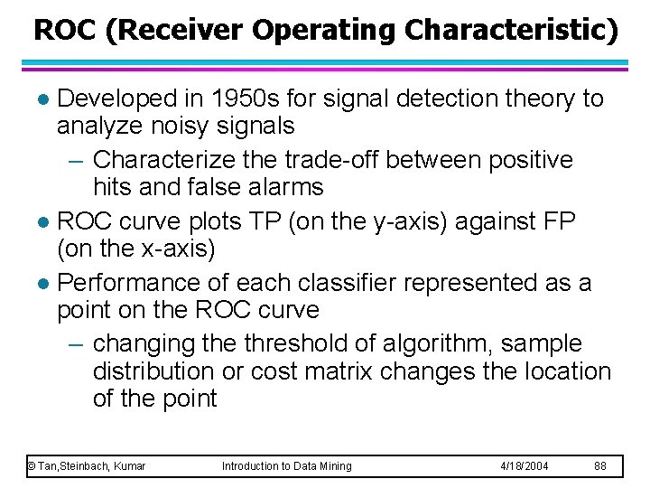ROC (Receiver Operating Characteristic) Developed in 1950 s for signal detection theory to analyze ROC (Receiver Operating Characteristic) Developed in 1950 s for signal detection theory to analyze