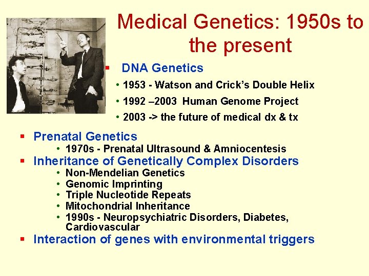 Medical Genetics: 1950 s to the present § DNA Genetics • 1953 - Watson