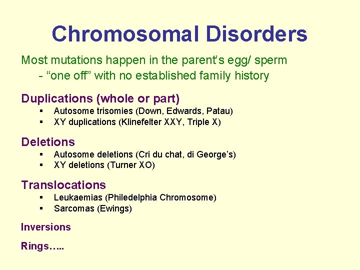 Chromosomal Disorders Most mutations happen in the parent’s egg/ sperm - “one off” with