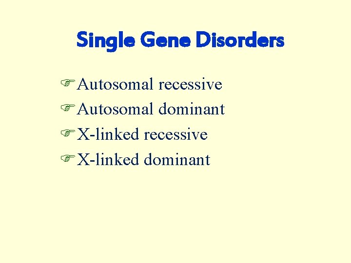 Single Gene Disorders FAutosomal recessive FAutosomal dominant FX-linked recessive FX-linked dominant 