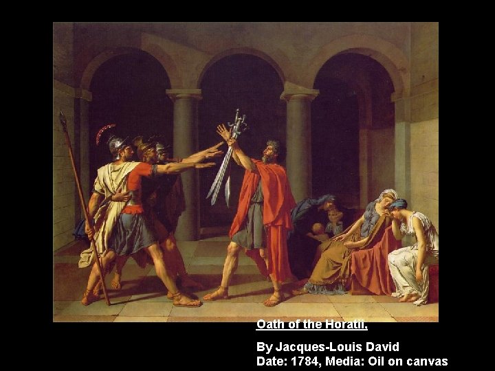 Oath of the Horatii, By Jacques-Louis David Date: 1784, Media: Oil on canvas 