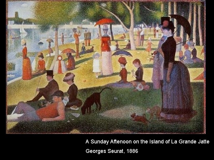 A Sunday Aftenoon on the Island of La Grande Jatte Georges Seurat, 1886 