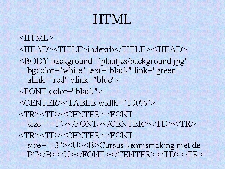 HTML <HTML> <HEAD><TITLE>indexrb</TITLE></HEAD> <BODY background="plaatjes/background. jpg" bgcolor="white" text="black" link="green" alink="red" vlink="blue"> <FONT color="black"> <CENTER><TABLE