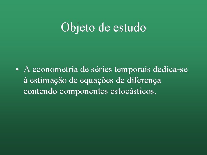 Objeto de estudo • A econometria de séries temporais dedica-se à estimação de equações