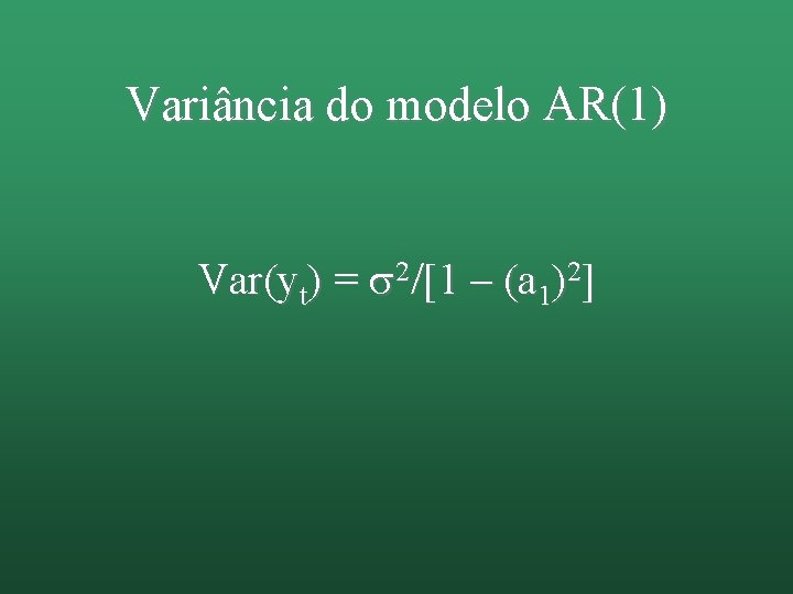 Variância do modelo AR(1) Var(yt) = 2/[1 – (a 1)2] 