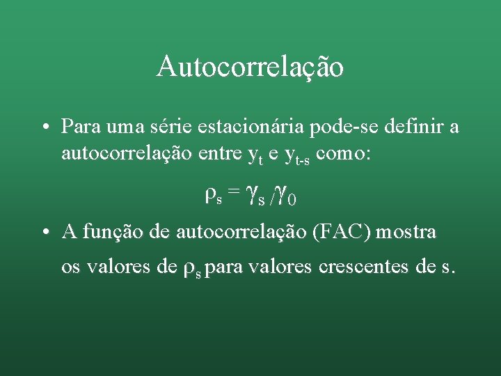 Autocorrelação • Para uma série estacionária pode-se definir a autocorrelação entre yt-s como: s