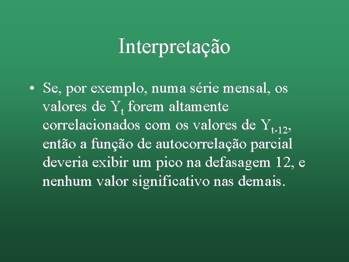 Interpretação • Se, por exemplo, numa série mensal, os valores de Yt forem altamente