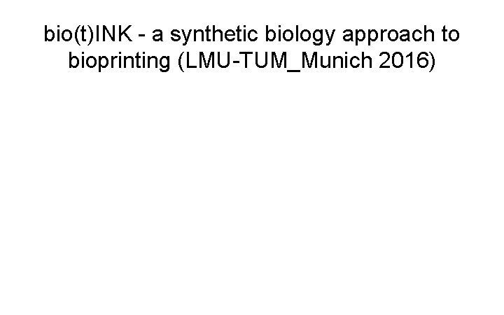 bio(t)INK - a synthetic biology approach to bioprinting (LMU-TUM_Munich 2016) 