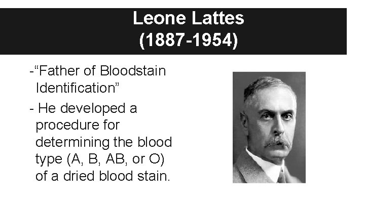 Leone Lattes (1887 -1954) -“Father of Bloodstain Identification” - He developed a procedure for