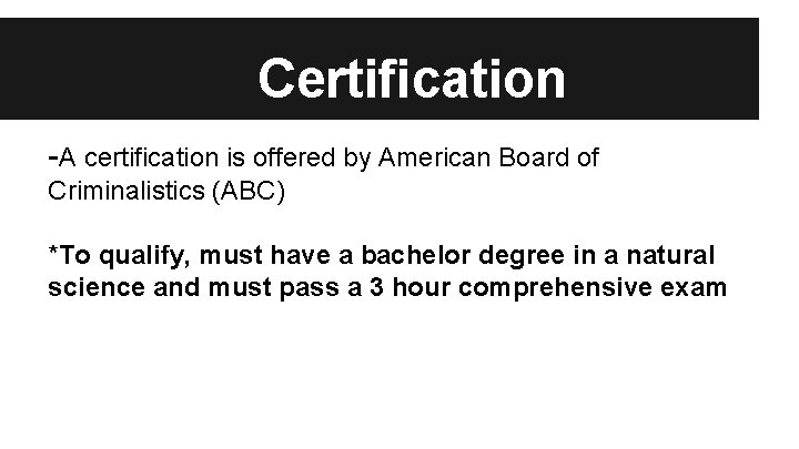Certification -A certification is offered by American Board of Criminalistics (ABC) *To qualify, must