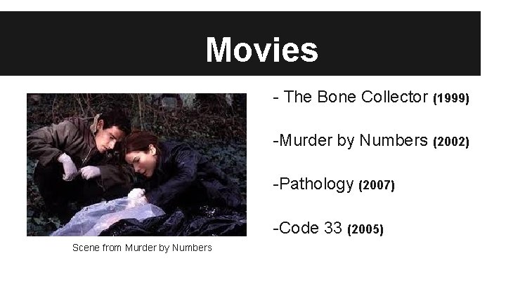 Movies - The Bone Collector (1999) -Murder by Numbers (2002) -Pathology (2007) -Code 33