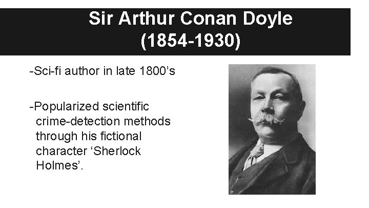 Sir Arthur Conan Doyle (1854 -1930) -Sci-fi author in late 1800’s -Popularized scientific crime-detection