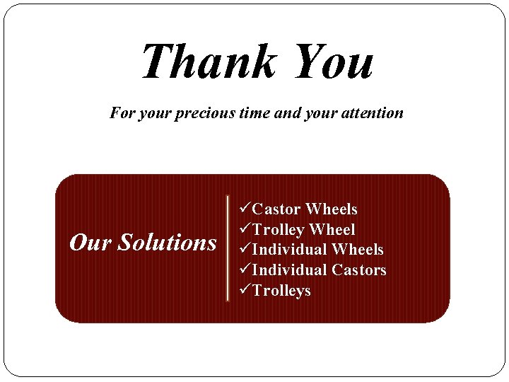 Thank You For your precious time and your attention Our Solutions üCastor Wheels üTrolley