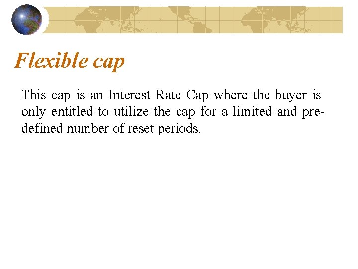 Flexible cap This cap is an Interest Rate Cap where the buyer is only