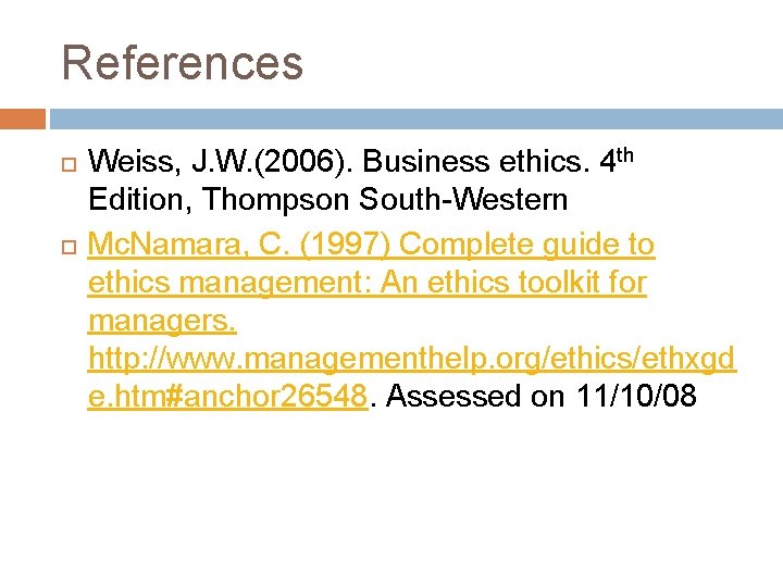 References Weiss, J. W. (2006). Business ethics. 4 th Edition, Thompson South-Western Mc. Namara,