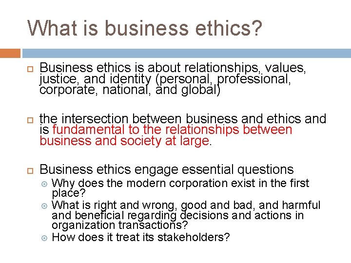 What is business ethics? Business ethics is about relationships, values, justice, and identity (personal,