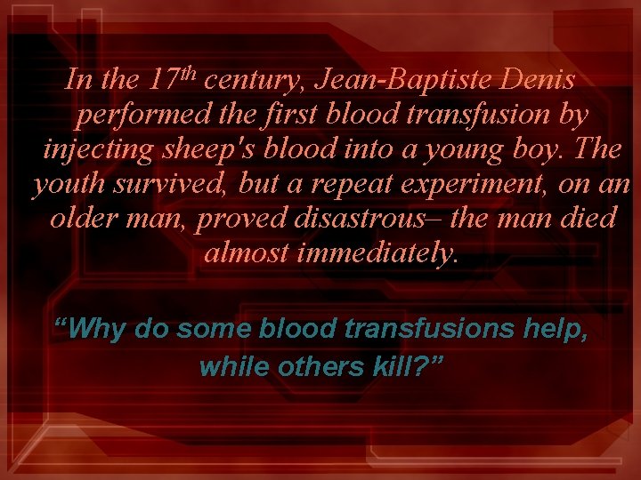 In the 17 th century, Jean-Baptiste Denis performed the first blood transfusion by injecting