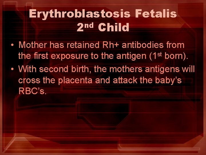 Erythroblastosis Fetalis 2 nd Child • Mother has retained Rh+ antibodies from the first