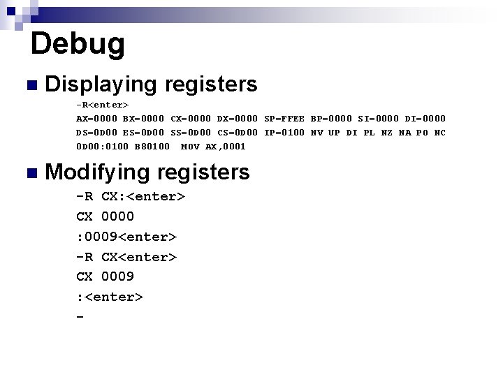 Debug n Displaying registers -R<enter> AX=0000 BX=0000 CX=0000 DX=0000 SP=FFEE BP=0000 SI=0000 DS=0 D