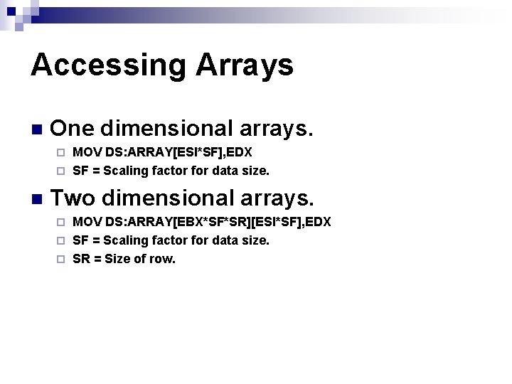 Accessing Arrays n One dimensional arrays. MOV DS: ARRAY[ESI*SF], EDX ¨ SF = Scaling