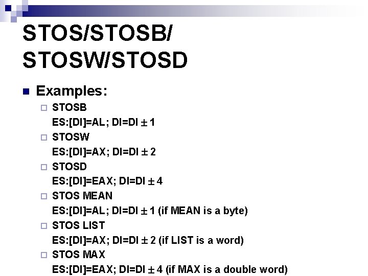 STOS/STOSB/ STOSW/STOSD n Examples: ¨ ¨ ¨ STOSB ES: [DI]=AL; DI=DI 1 STOSW ES: