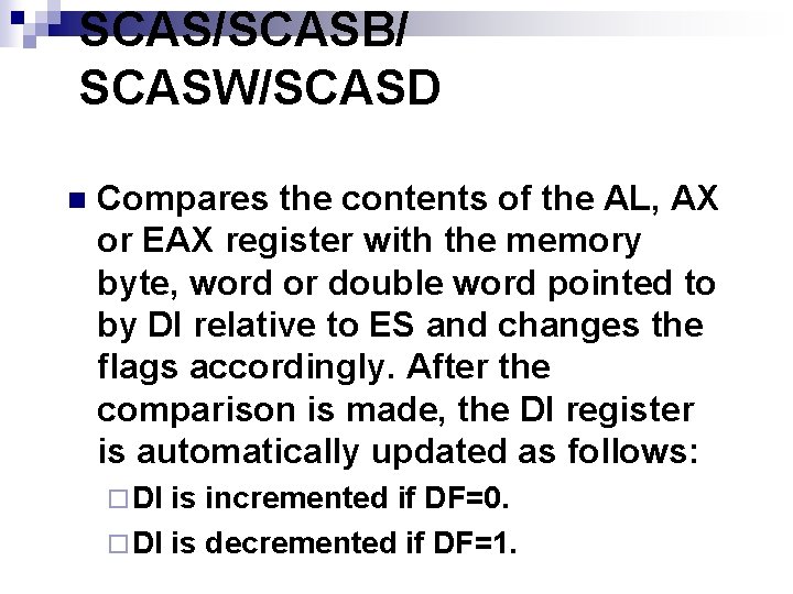 SCAS/SCASB/ SCASW/SCASD n Compares the contents of the AL, AX or EAX register with