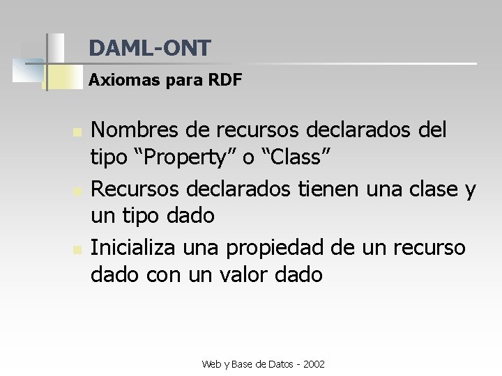 DAML-ONT Axiomas para RDF n n n Nombres de recursos declarados del tipo “Property”