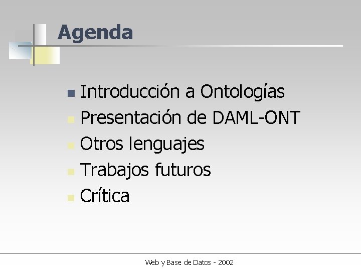 Agenda Introducción a Ontologías n Presentación de DAML-ONT n Otros lenguajes n Trabajos futuros