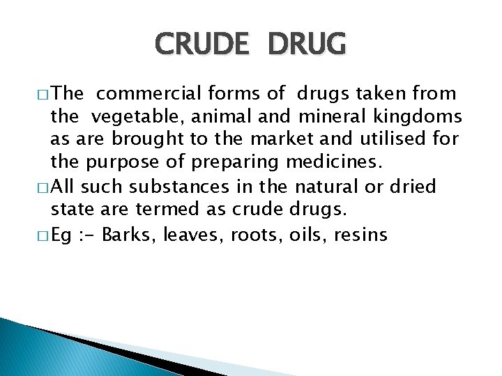 CRUDE DRUG � The commercial forms of drugs taken from the vegetable, animal and