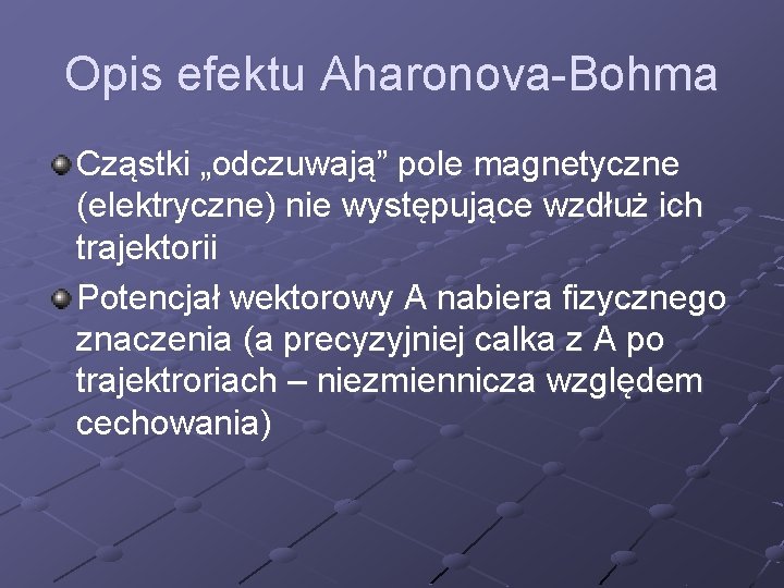 Opis efektu Aharonova-Bohma Cząstki „odczuwają” pole magnetyczne (elektryczne) nie występujące wzdłuż ich trajektorii Potencjał