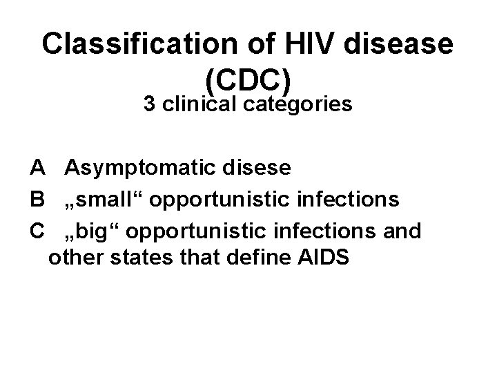 Classification of HIV disease (CDC) 3 clinical categories A Asymptomatic disese B „small“ opportunistic Classification of HIV disease (CDC) 3 clinical categories A Asymptomatic disese B „small“ opportunistic
