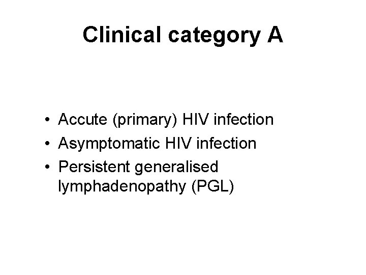 Clinical category A • Accute (primary) HIV infection • Asymptomatic HIV infection • Persistent Clinical category A • Accute (primary) HIV infection • Asymptomatic HIV infection • Persistent