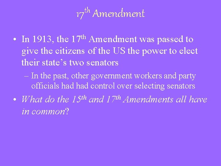 17 th Amendment • In 1913, the 17 th Amendment was passed to give