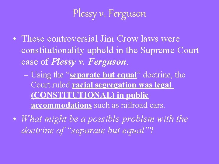 Plessy v. Ferguson • These controversial Jim Crow laws were constitutionality upheld in the