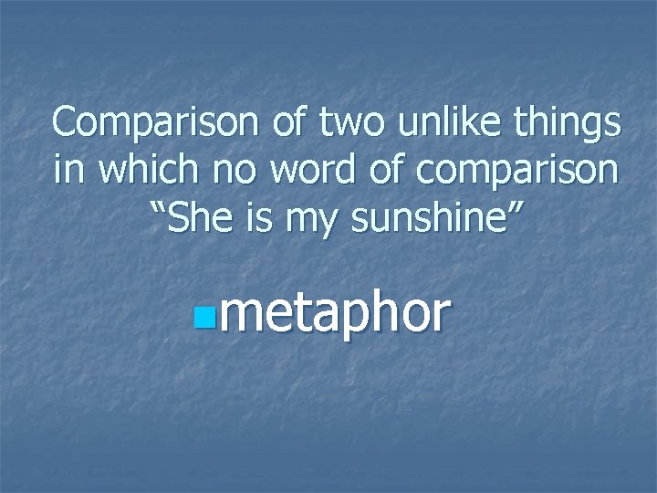 Comparison of two unlike things in which no word of comparison “She is my