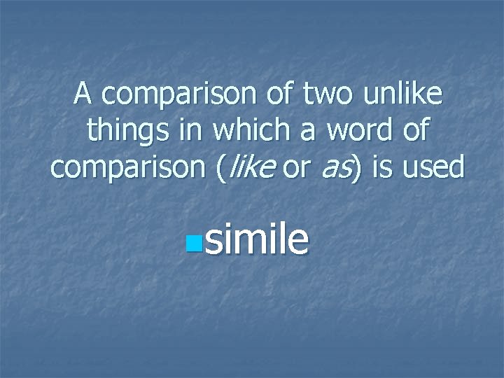 A comparison of two unlike things in which a word of comparison (like or