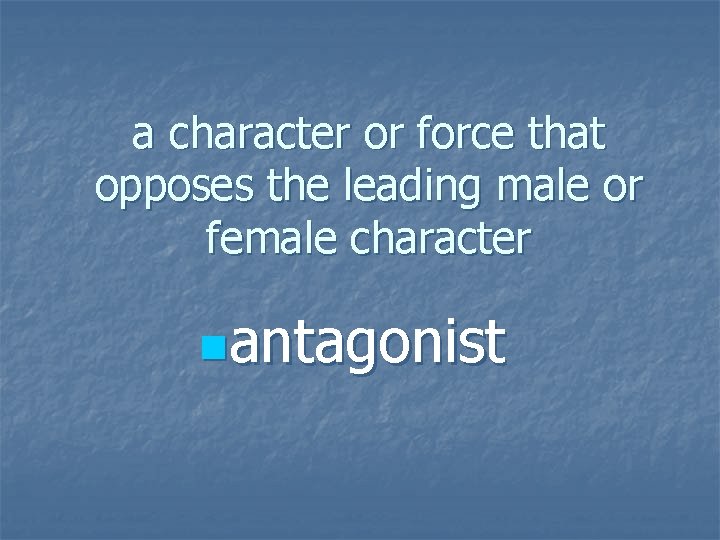 a character or force that opposes the leading male or female character nantagonist 
