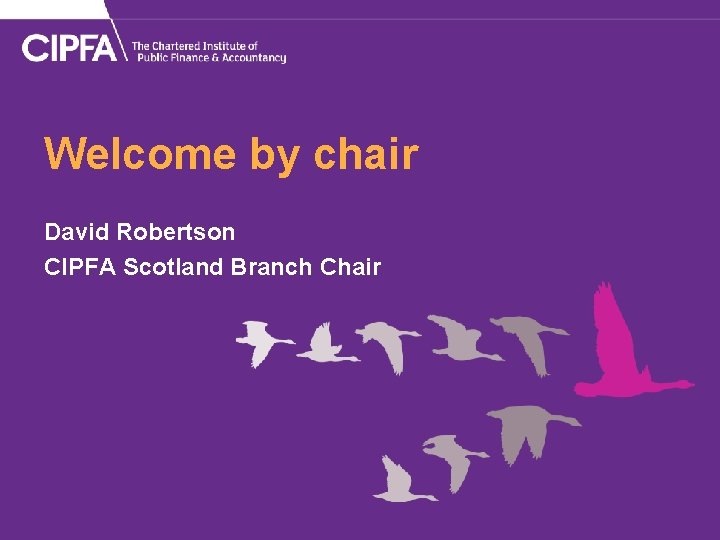 Welcome by chair David Robertson CIPFA Scotland Branch Chair 